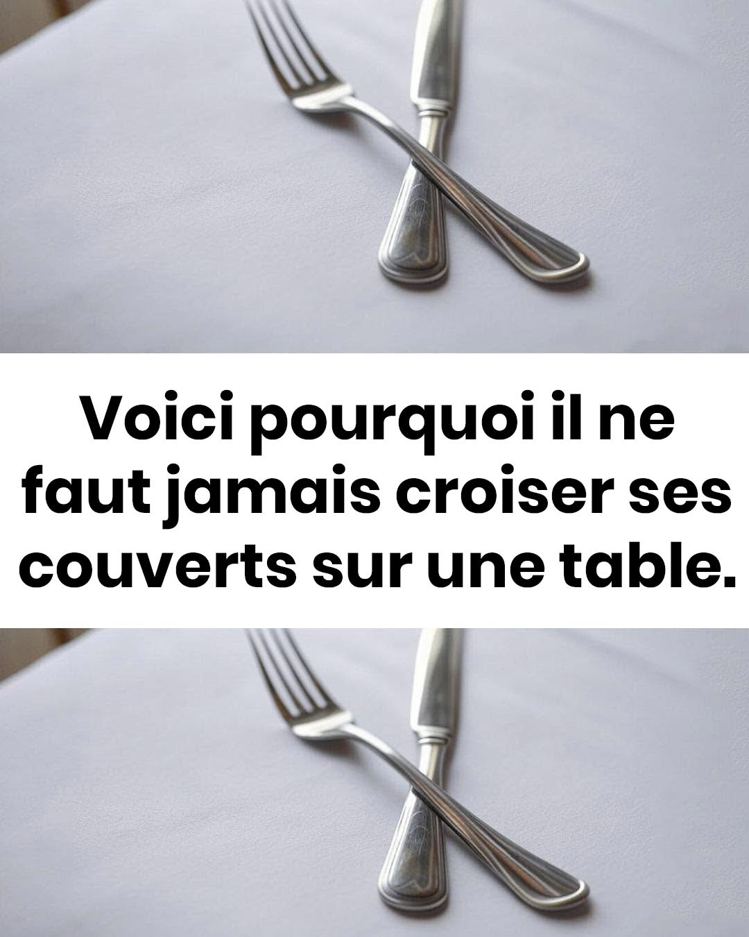 Voilà pourquoi il ne faut jamais croiser ses couverts à table… Voir le premier commentaire.